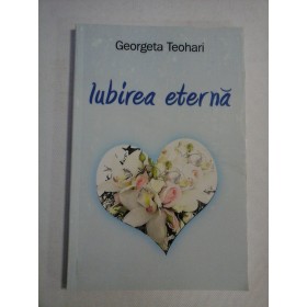    IUBIREA  ETERNA (poezii)  -  Georgeta  TEOHARI (dedicatie si autograf)  